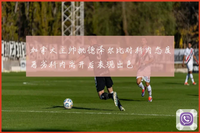 加拿大主帅批德泽尔比对科内态度恶劣科内离开后表现出色