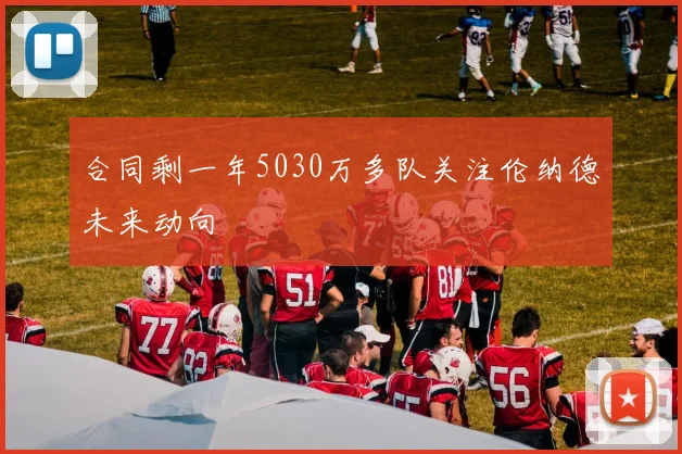 合同剩一年5030万多队关注伦纳德未来动向