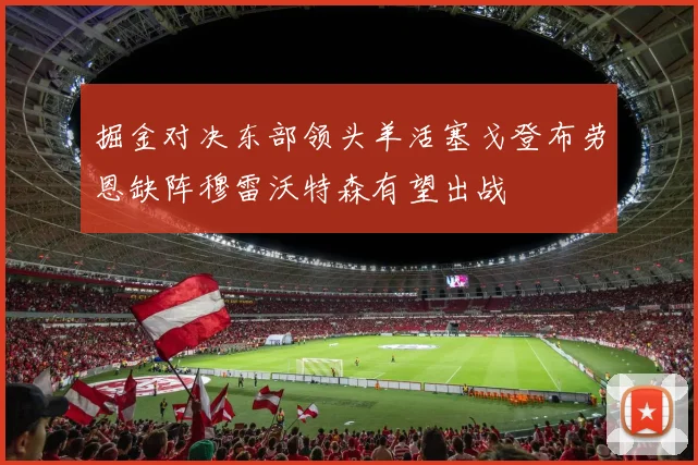 掘金对决东部领头羊活塞戈登布劳恩缺阵穆雷沃特森有望出战