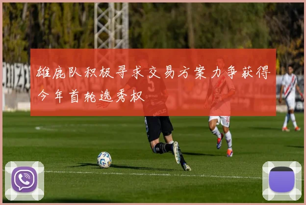 雄鹿队积极寻求交易方案力争获得今年首轮选秀权